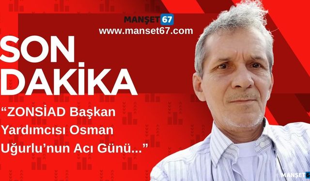 ZONSİAD Başkan Yardımcısı Osman Uğurlu’nun Acı Günü...