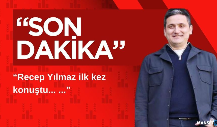 Recep Yılmaz ilk kez konuştu...
