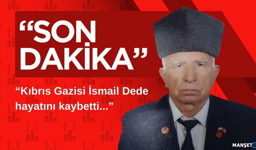 Kıbrıs Gazisi İsmail Dede hayatını kaybetti...