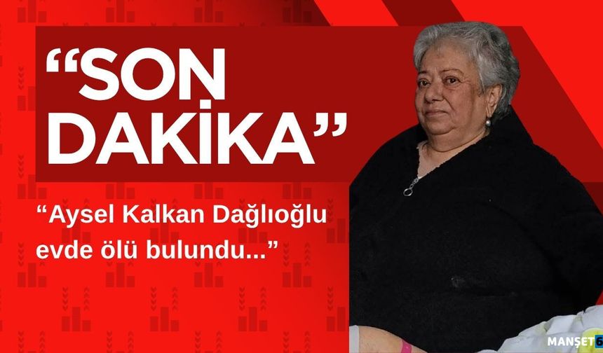 Aysel Kalkan Dağlıoğlu evde ölü bulundu...